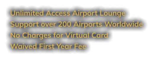 Unlimited Access Airport Lounge Support over 200 Airports Worldwide No Charges for Virtual Card Waived First Year Fee